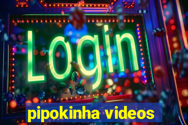 pipokinha videos